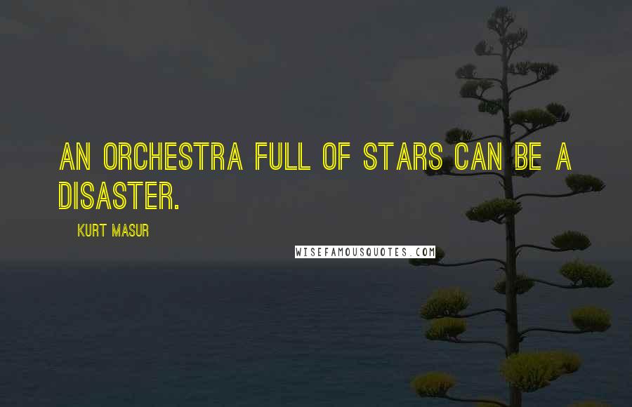 Kurt Masur Quotes: An orchestra full of stars can be a disaster.