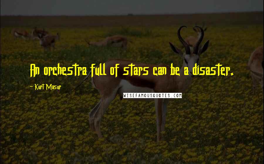 Kurt Masur Quotes: An orchestra full of stars can be a disaster.