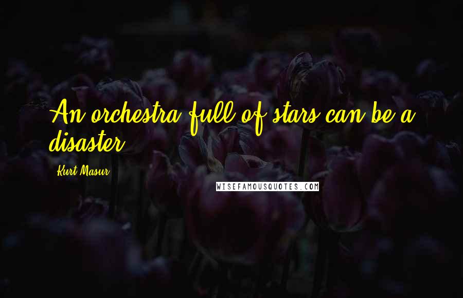 Kurt Masur Quotes: An orchestra full of stars can be a disaster.