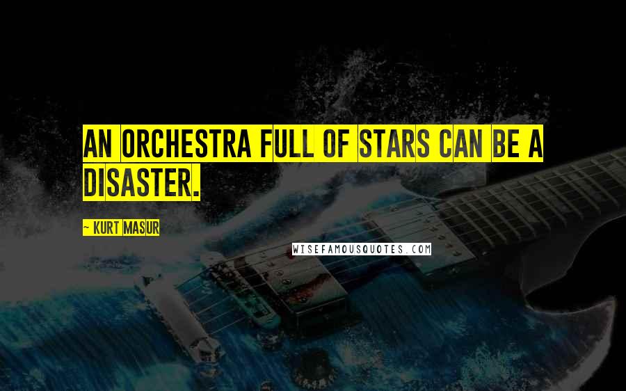 Kurt Masur Quotes: An orchestra full of stars can be a disaster.