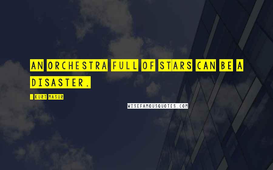 Kurt Masur Quotes: An orchestra full of stars can be a disaster.