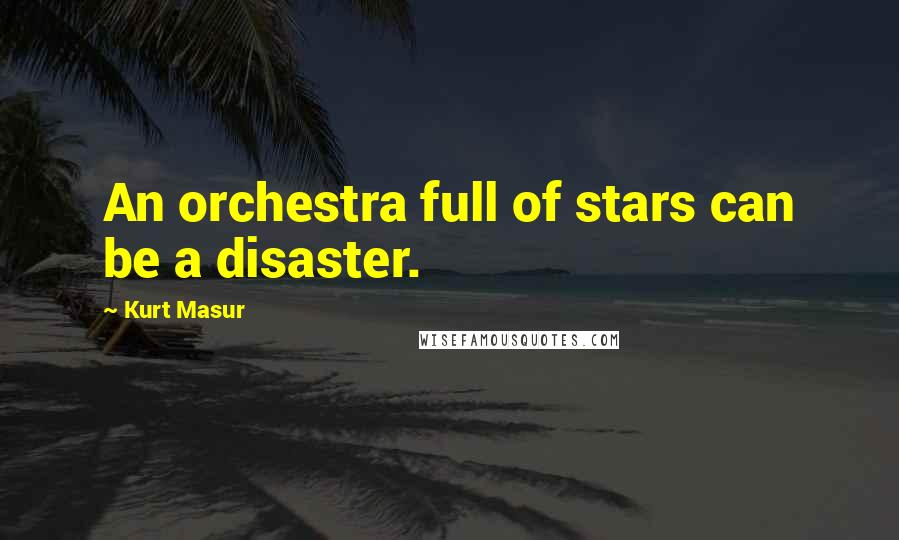 Kurt Masur Quotes: An orchestra full of stars can be a disaster.