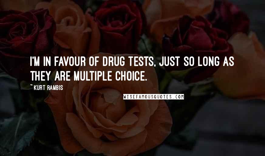 Kurt Rambis Quotes: I'm in favour of drug tests, just so long as they are multiple choice.