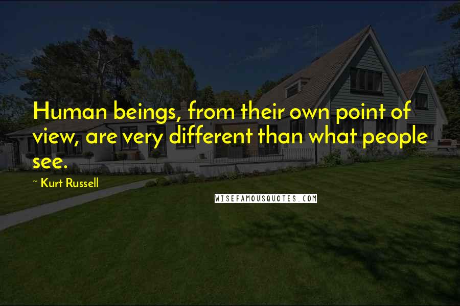 Kurt Russell Quotes: Human beings, from their own point of view, are very different than what people see.