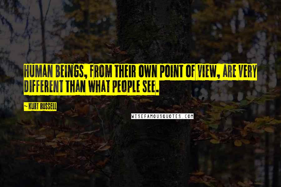 Kurt Russell Quotes: Human beings, from their own point of view, are very different than what people see.