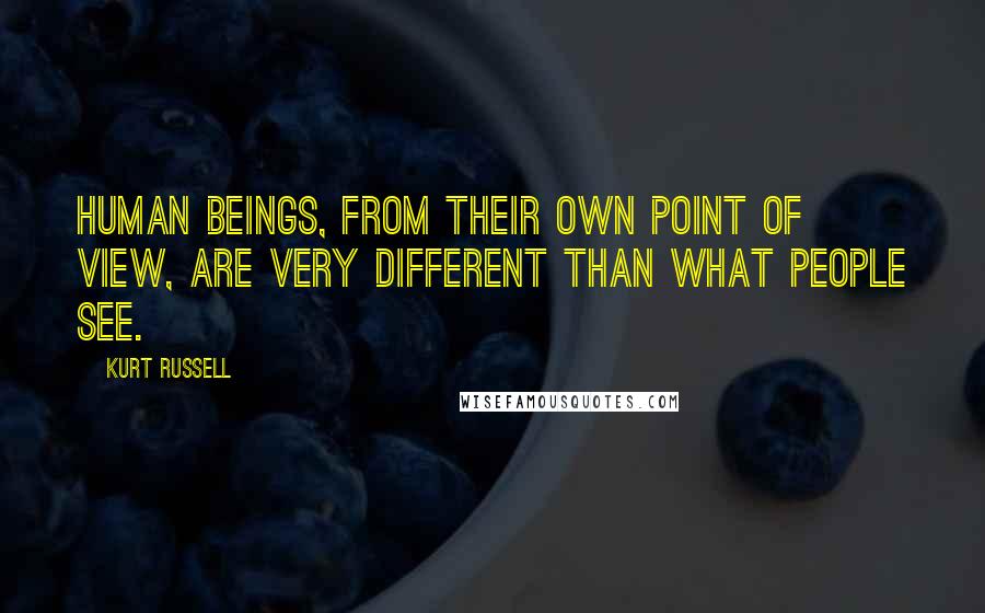 Kurt Russell Quotes: Human beings, from their own point of view, are very different than what people see.