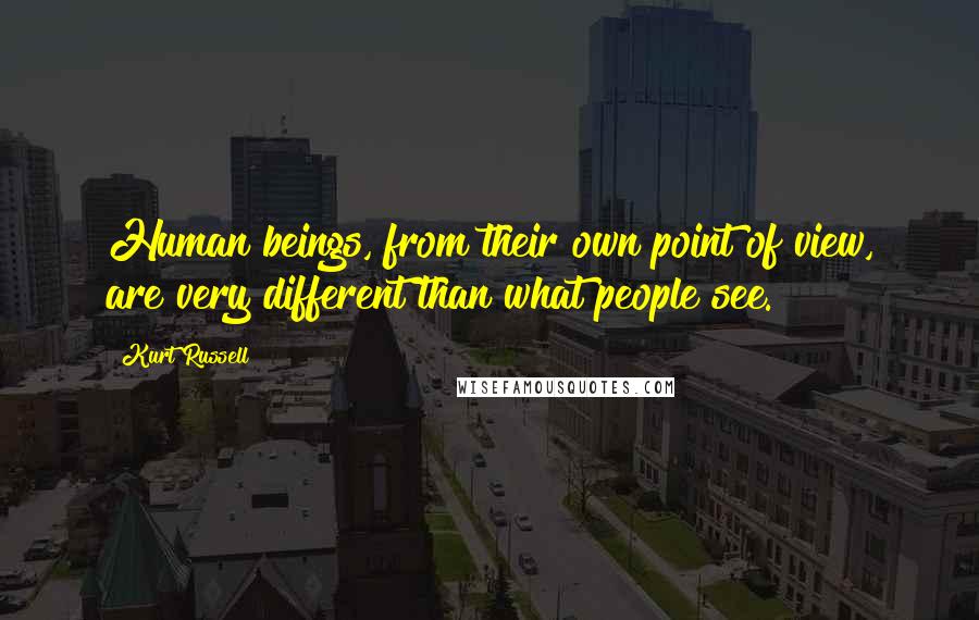 Kurt Russell Quotes: Human beings, from their own point of view, are very different than what people see.