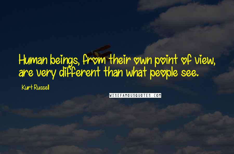 Kurt Russell Quotes: Human beings, from their own point of view, are very different than what people see.