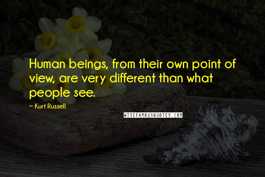 Kurt Russell Quotes: Human beings, from their own point of view, are very different than what people see.