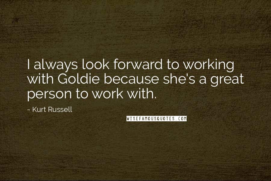 Kurt Russell Quotes: I always look forward to working with Goldie because she's a great person to work with.