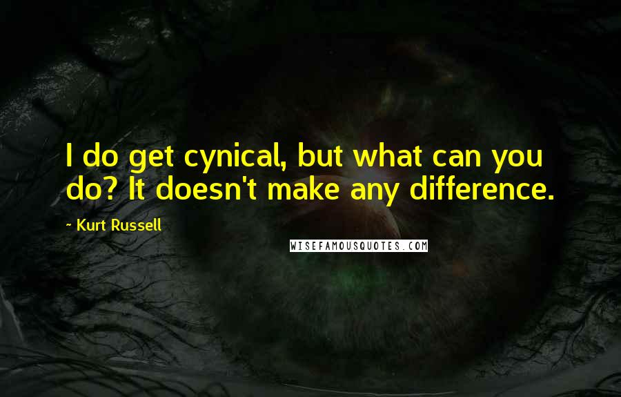 Kurt Russell Quotes: I do get cynical, but what can you do? It doesn't make any difference.