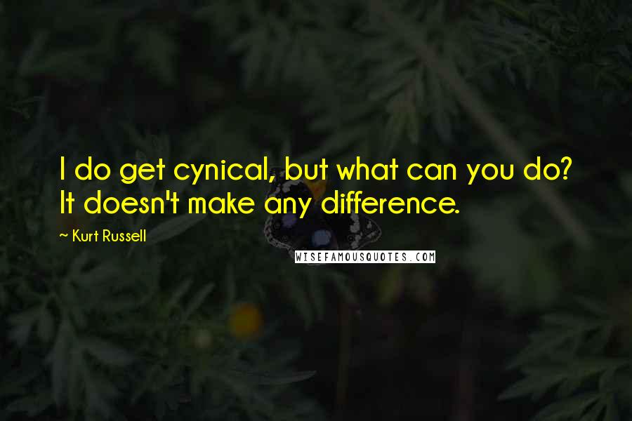 Kurt Russell Quotes: I do get cynical, but what can you do? It doesn't make any difference.