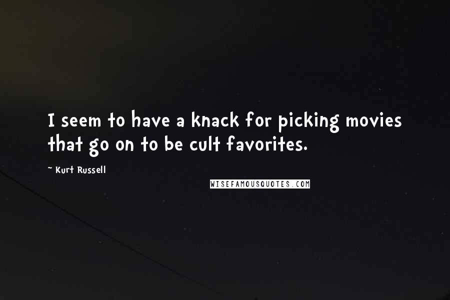 Kurt Russell Quotes: I seem to have a knack for picking movies that go on to be cult favorites.