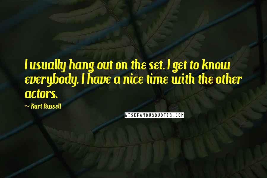 Kurt Russell Quotes: I usually hang out on the set. I get to know everybody. I have a nice time with the other actors.