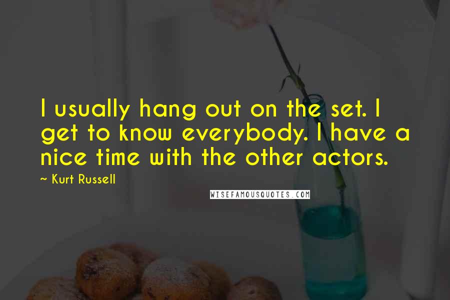 Kurt Russell Quotes: I usually hang out on the set. I get to know everybody. I have a nice time with the other actors.