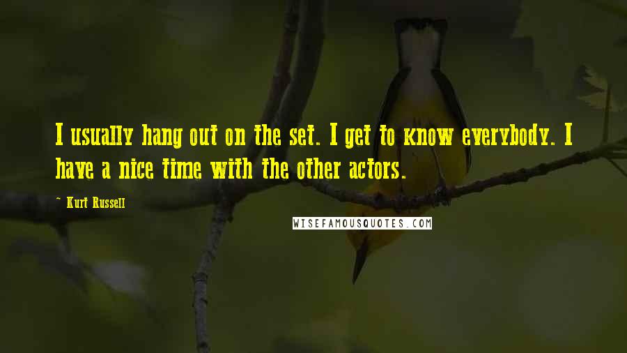 Kurt Russell Quotes: I usually hang out on the set. I get to know everybody. I have a nice time with the other actors.