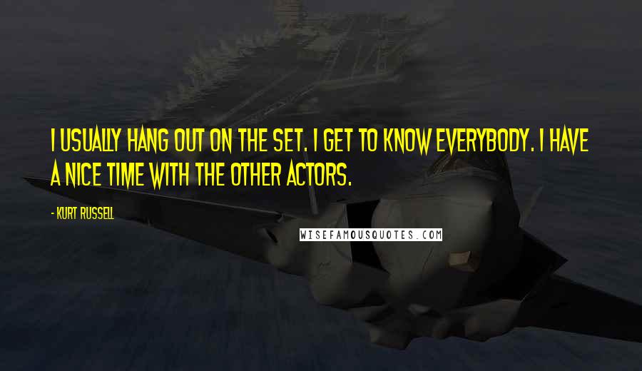 Kurt Russell Quotes: I usually hang out on the set. I get to know everybody. I have a nice time with the other actors.