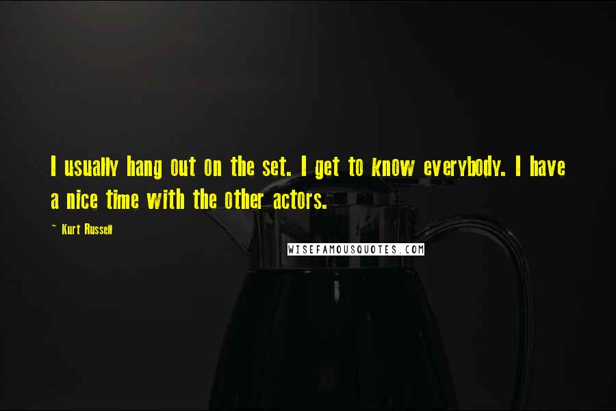 Kurt Russell Quotes: I usually hang out on the set. I get to know everybody. I have a nice time with the other actors.