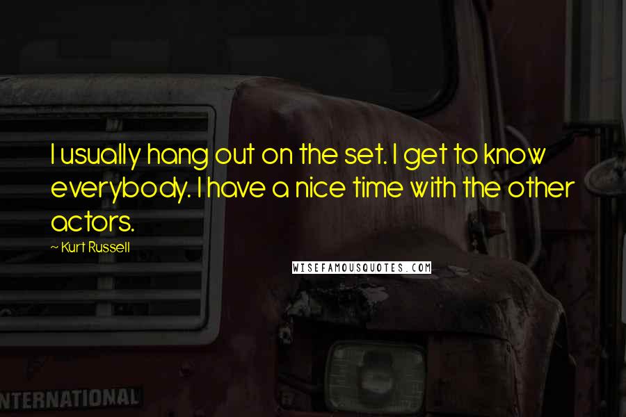 Kurt Russell Quotes: I usually hang out on the set. I get to know everybody. I have a nice time with the other actors.