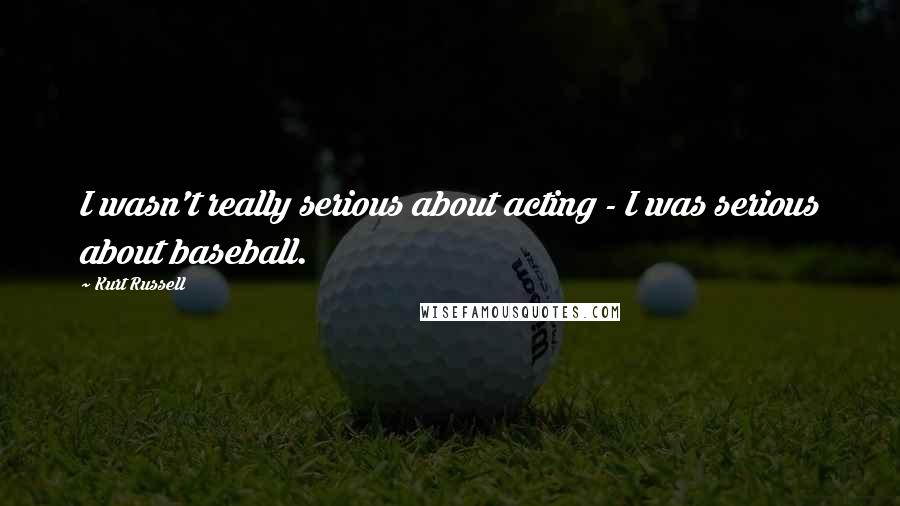 Kurt Russell Quotes: I wasn't really serious about acting - I was serious about baseball.