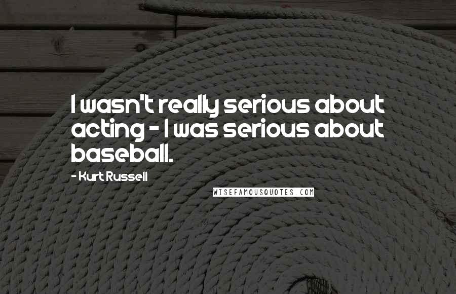 Kurt Russell Quotes: I wasn't really serious about acting - I was serious about baseball.