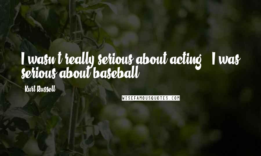 Kurt Russell Quotes: I wasn't really serious about acting - I was serious about baseball.