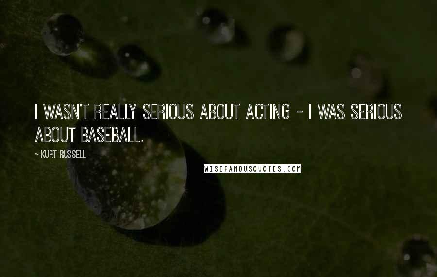 Kurt Russell Quotes: I wasn't really serious about acting - I was serious about baseball.