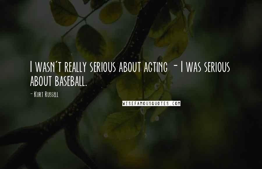 Kurt Russell Quotes: I wasn't really serious about acting - I was serious about baseball.