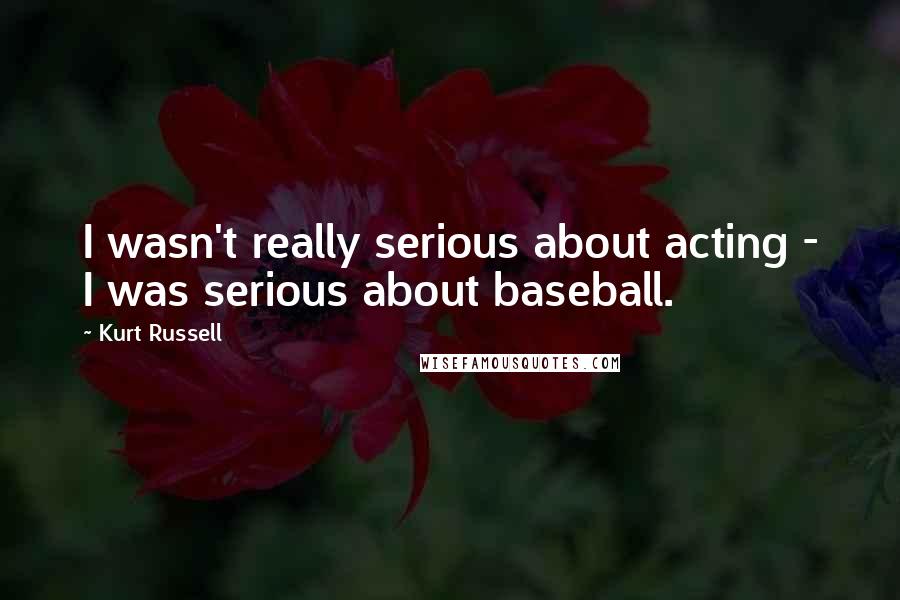 Kurt Russell Quotes: I wasn't really serious about acting - I was serious about baseball.