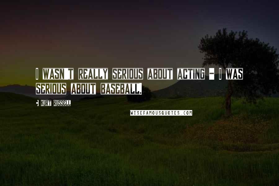 Kurt Russell Quotes: I wasn't really serious about acting - I was serious about baseball.