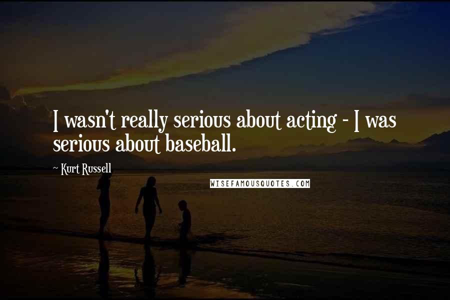 Kurt Russell Quotes: I wasn't really serious about acting - I was serious about baseball.