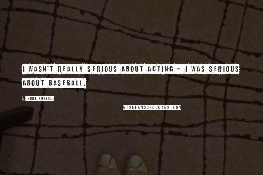 Kurt Russell Quotes: I wasn't really serious about acting - I was serious about baseball.