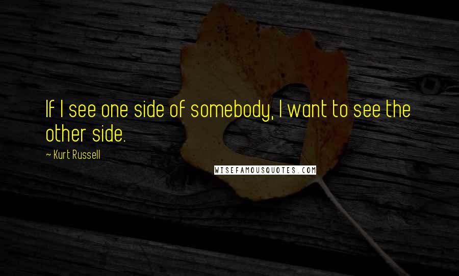 Kurt Russell Quotes: If I see one side of somebody, I want to see the other side.