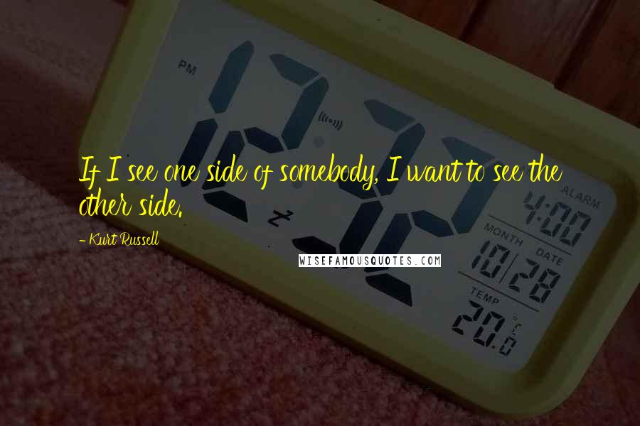 Kurt Russell Quotes: If I see one side of somebody, I want to see the other side.