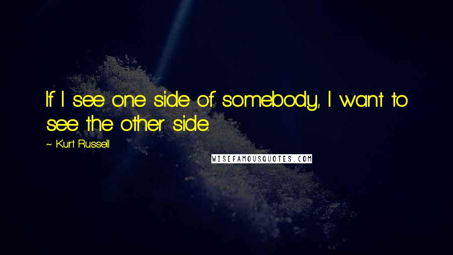Kurt Russell Quotes: If I see one side of somebody, I want to see the other side.