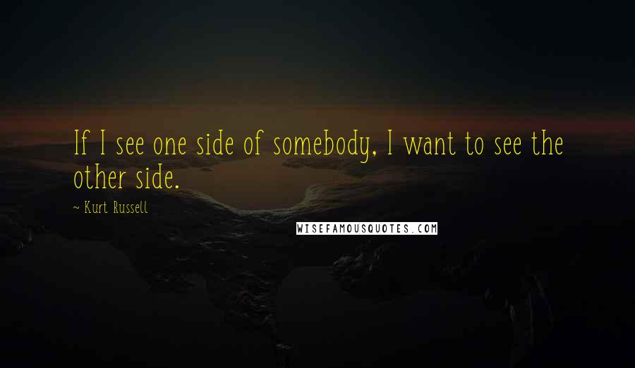 Kurt Russell Quotes: If I see one side of somebody, I want to see the other side.