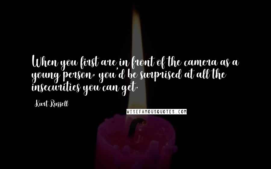 Kurt Russell Quotes: When you first are in front of the camera as a young person, you'd be surprised at all the insecurities you can get.