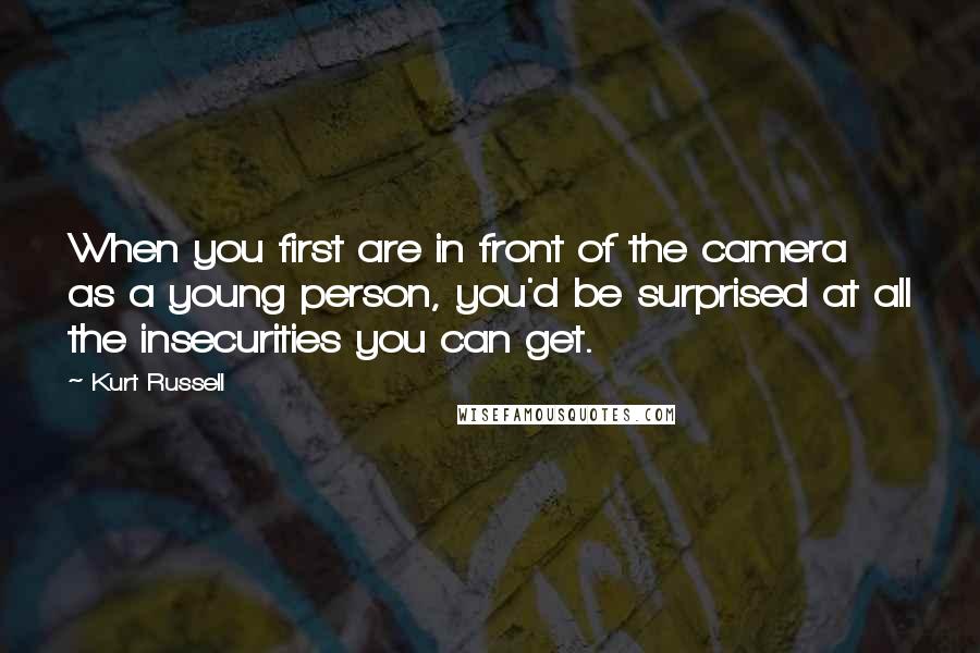 Kurt Russell Quotes: When you first are in front of the camera as a young person, you'd be surprised at all the insecurities you can get.