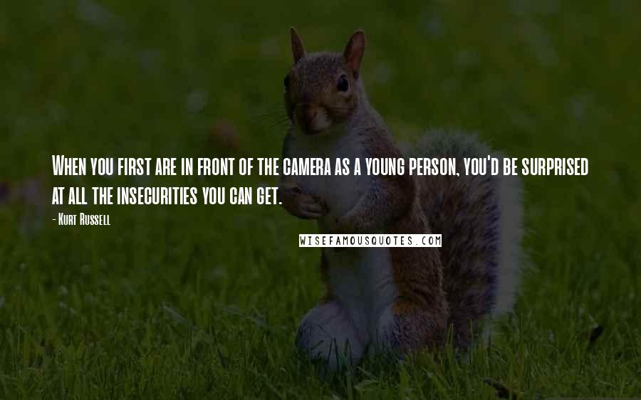 Kurt Russell Quotes: When you first are in front of the camera as a young person, you'd be surprised at all the insecurities you can get.