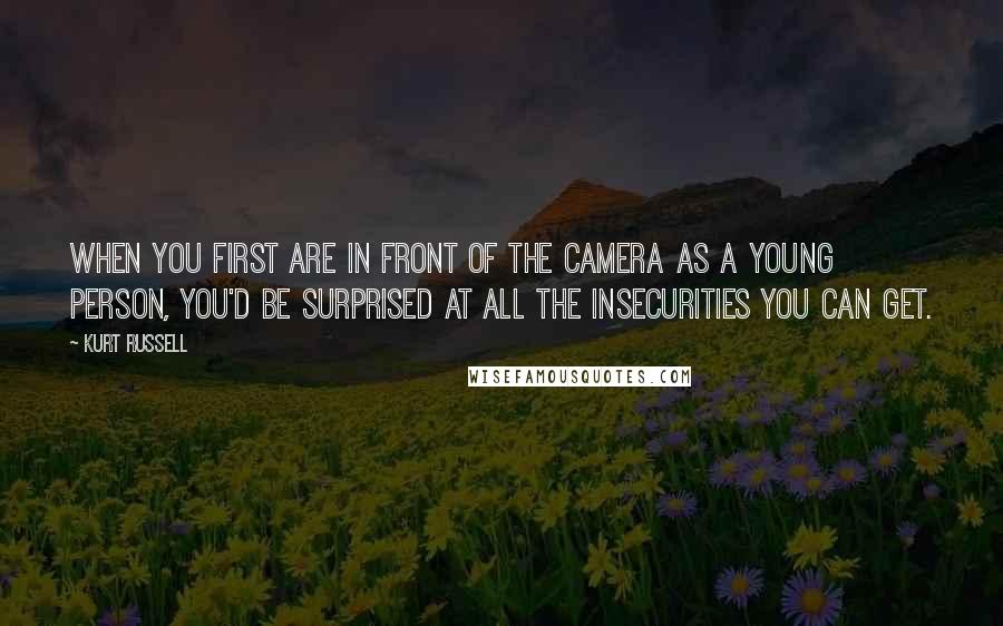 Kurt Russell Quotes: When you first are in front of the camera as a young person, you'd be surprised at all the insecurities you can get.