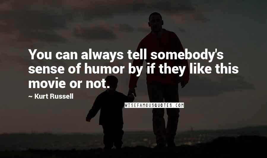 Kurt Russell Quotes: You can always tell somebody's sense of humor by if they like this movie or not.