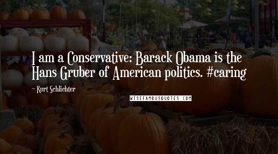 Kurt Schlichter Quotes: I am a Conservative: Barack Obama is the Hans Gruber of American politics. #caring