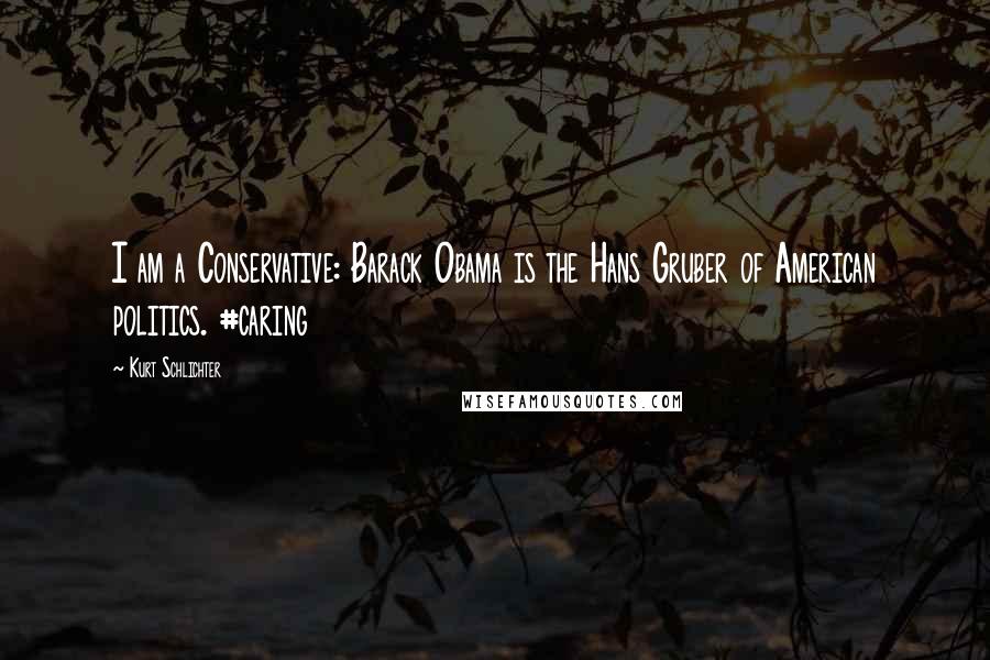 Kurt Schlichter Quotes: I am a Conservative: Barack Obama is the Hans Gruber of American politics. #caring