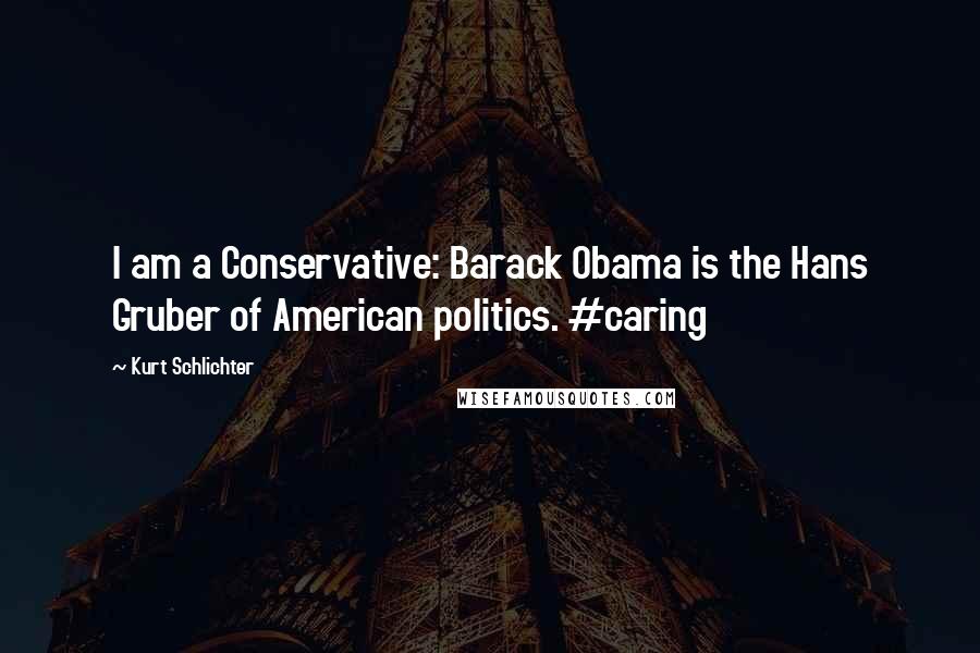 Kurt Schlichter Quotes: I am a Conservative: Barack Obama is the Hans Gruber of American politics. #caring