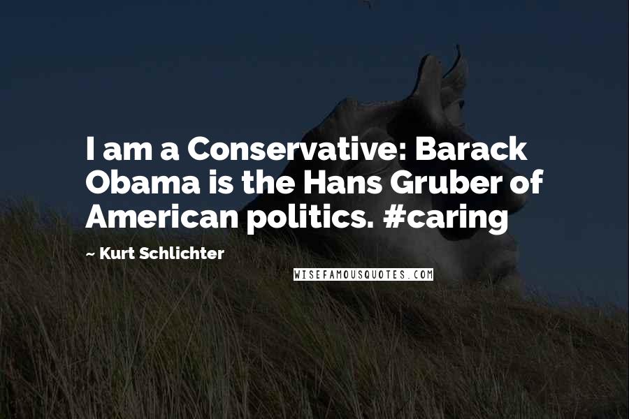 Kurt Schlichter Quotes: I am a Conservative: Barack Obama is the Hans Gruber of American politics. #caring