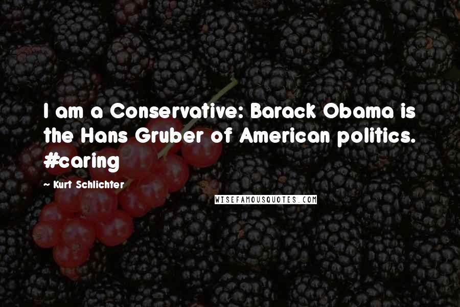 Kurt Schlichter Quotes: I am a Conservative: Barack Obama is the Hans Gruber of American politics. #caring