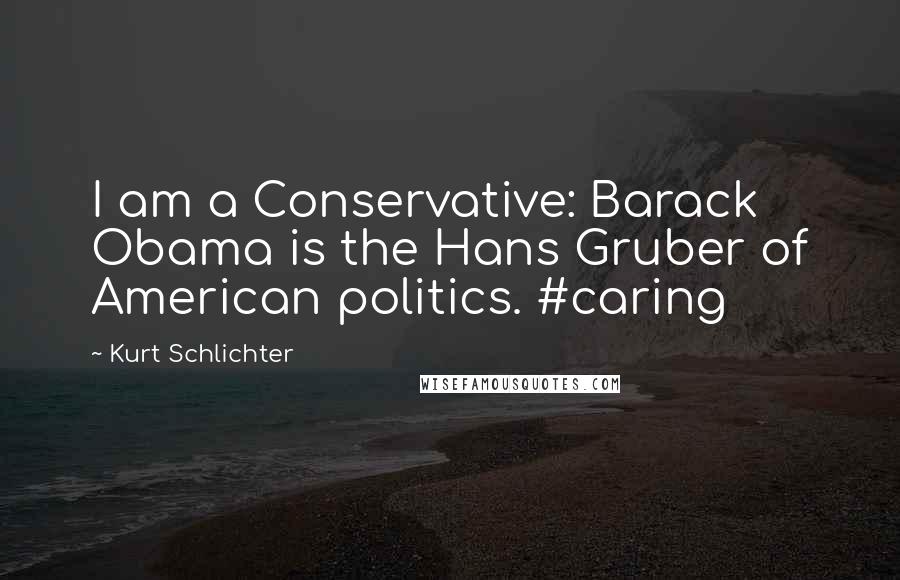 Kurt Schlichter Quotes: I am a Conservative: Barack Obama is the Hans Gruber of American politics. #caring