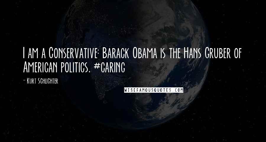 Kurt Schlichter Quotes: I am a Conservative: Barack Obama is the Hans Gruber of American politics. #caring