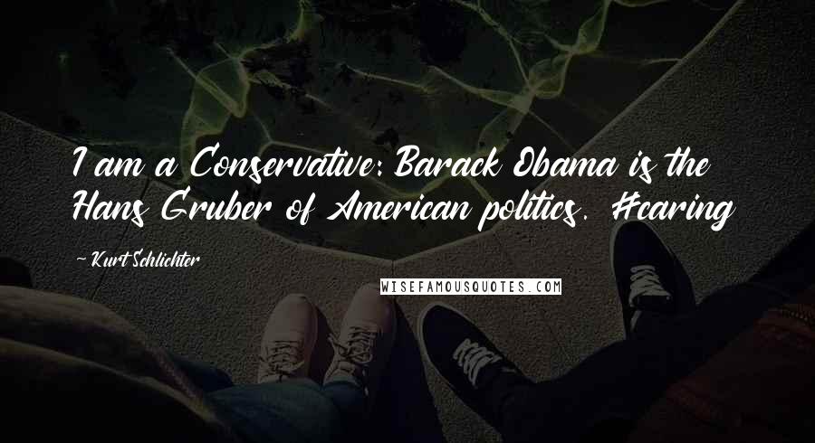 Kurt Schlichter Quotes: I am a Conservative: Barack Obama is the Hans Gruber of American politics. #caring