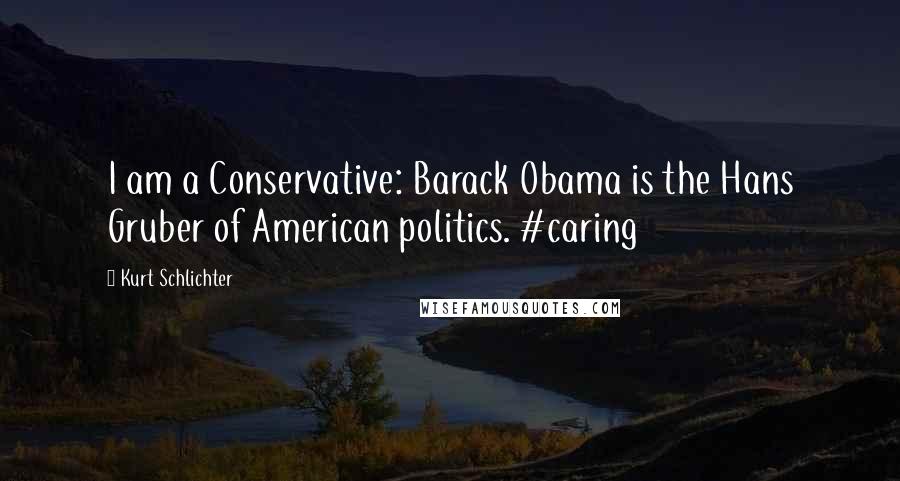 Kurt Schlichter Quotes: I am a Conservative: Barack Obama is the Hans Gruber of American politics. #caring